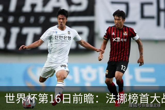 世界杯第16日前瞻：法挪榜首大战又见马宁身影 关注亚洲三队命运