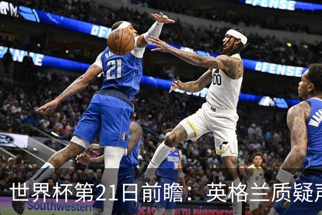世界杯第21日前瞻：英格兰质疑声中前行 美国力求打破恐欧魔咒