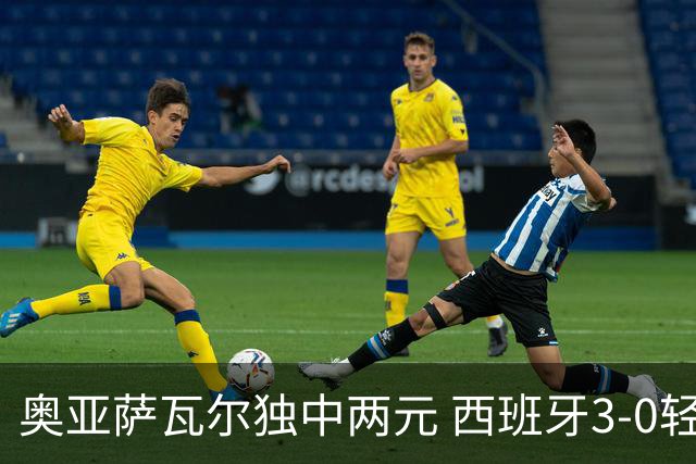 奥亚萨瓦尔独中两元 西班牙3-0轻取奥地利晋级16强