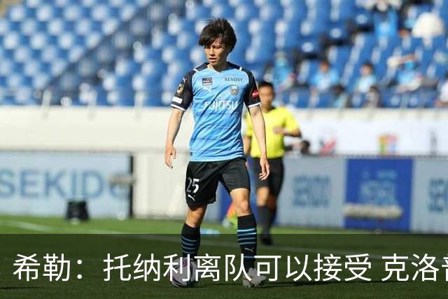 希勒：托纳利离队可以接受 克洛普执教德国队将是绝佳选择