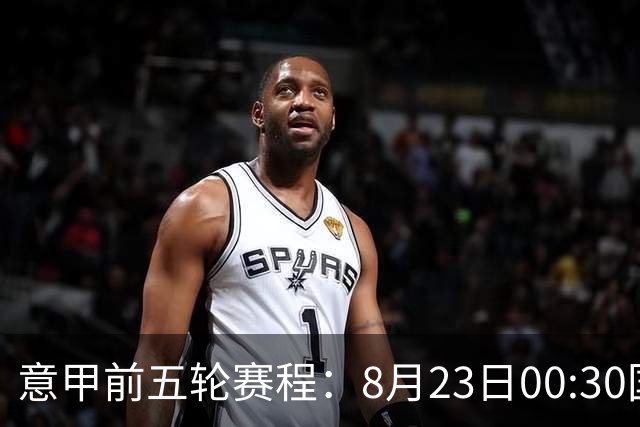 意甲前五轮赛程：8月23日00:30国米vs蒙扎 9月7日02:45尤文vs米兰