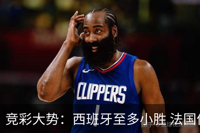 竞彩大势：西班牙至多小胜 法国值得信任