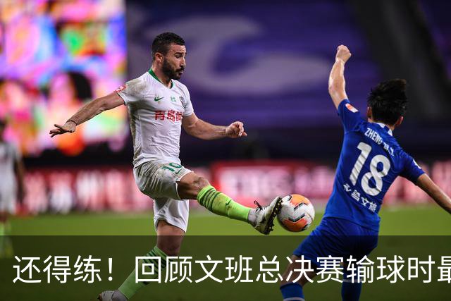 还得练！回顾文班总决赛输球时最后2分钟表现：基本全是打铁&失误
