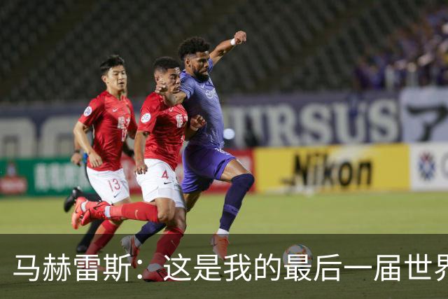 马赫雷斯：这是我的最后一届世界杯，阿尔及利亚要尽可能走得更远