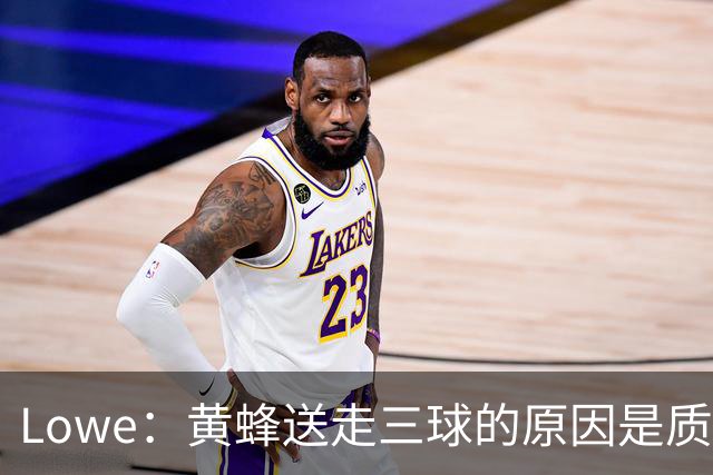 Lowe：黄蜂送走三球的原因是质疑他的对抗强度&硬仗能力