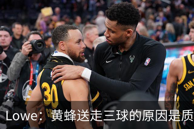 Lowe：黄蜂送走三球的原因是质疑他的对抗强度&硬仗能力